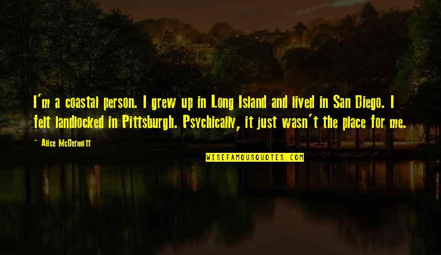 Cathy Carlyle Quotes By Alice McDermott: I'm a coastal person. I grew up in Cathy Carlyle Quotes By Alice McDermott: I'm a coastal person. I grew up in