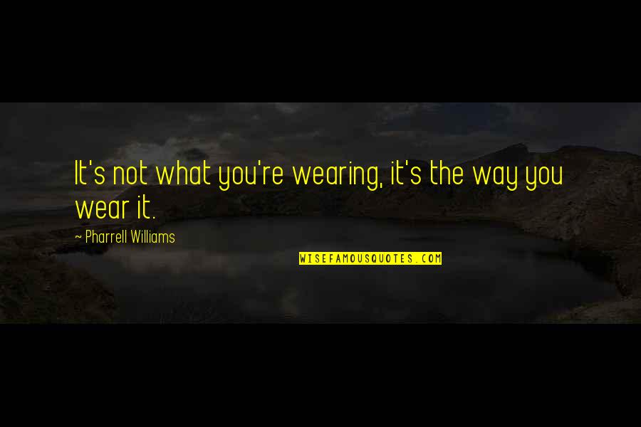 Cathy Carlyle Quotes By Pharrell Williams: It's not what you're wearing, it's the way Cathy Carlyle Quotes By Pharrell Williams: It's not what you're wearing, it's the way
