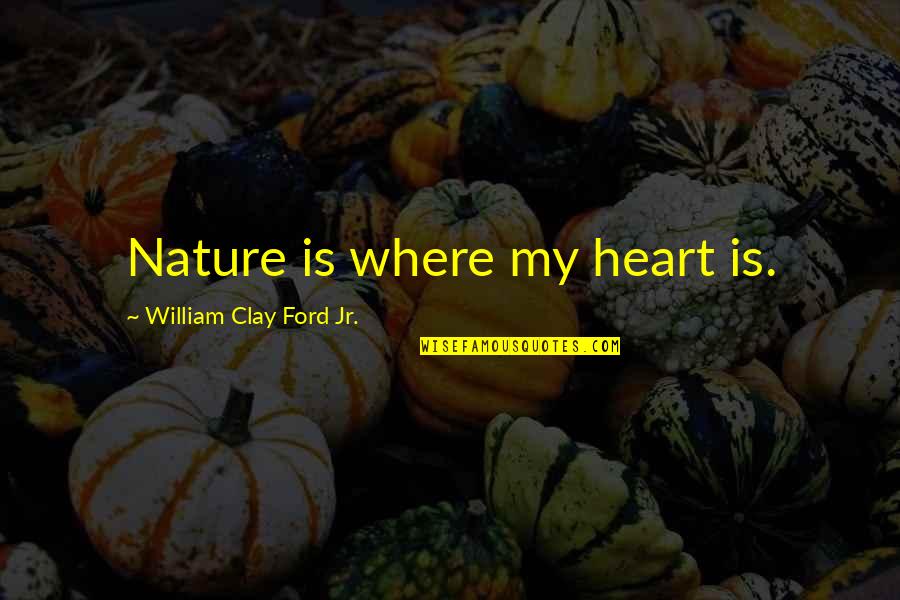 Cathy Carlyle Quotes By William Clay Ford Jr.: Nature is where my heart is. Cathy Carlyle Quotes By William Clay Ford Jr.: Nature is where my heart is.