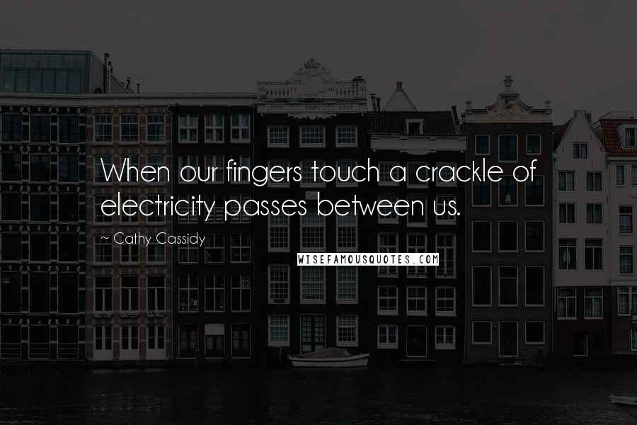 Cathy Cassidy quotes: When our fingers touch a crackle of electricity passes between us.