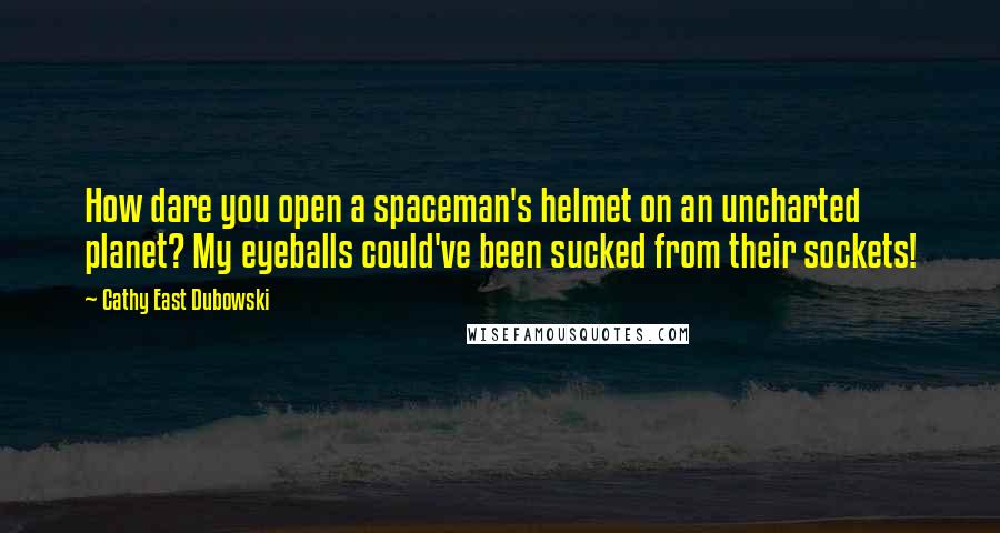 Cathy East Dubowski quotes: How dare you open a spaceman's helmet on an uncharted planet? My eyeballs could've been sucked from their sockets!