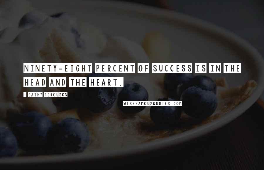 Cathy Ferguson quotes: Ninety-eight percent of success is in the head and the heart.