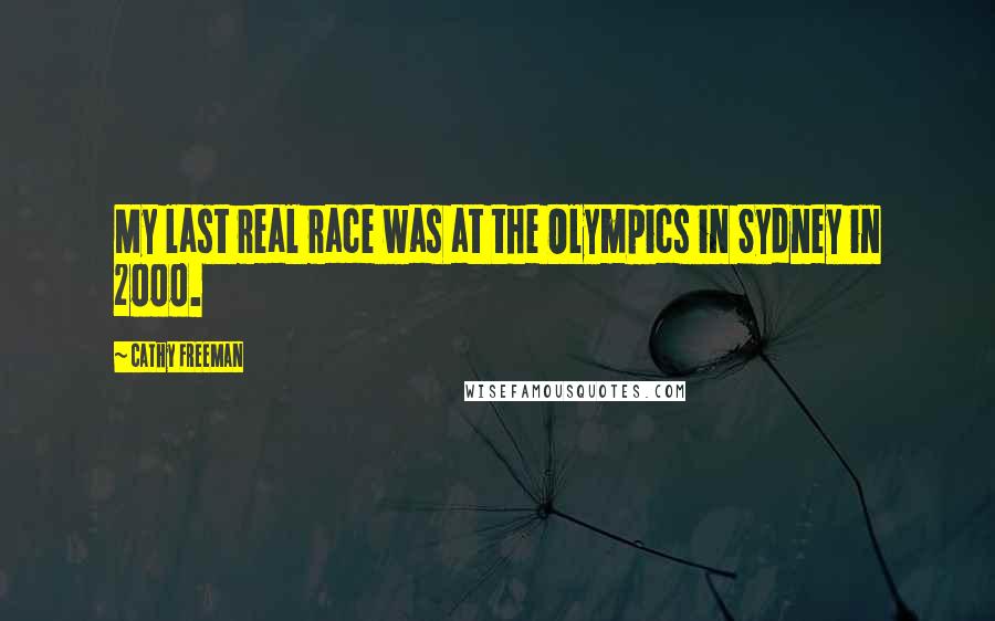 Cathy Freeman quotes: My last real race was at the Olympics in Sydney in 2000.