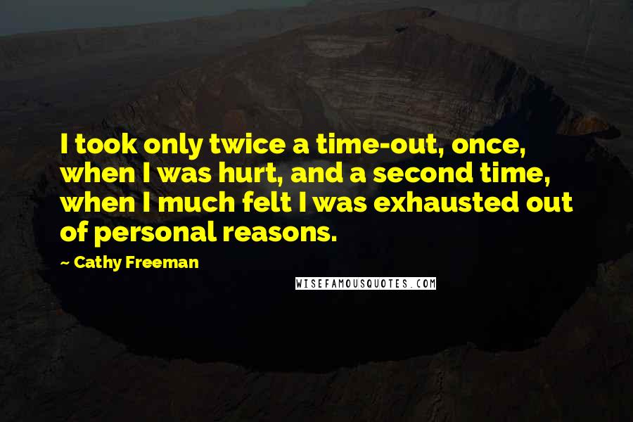 Cathy Freeman quotes: I took only twice a time-out, once, when I was hurt, and a second time, when I much felt I was exhausted out of personal reasons.
