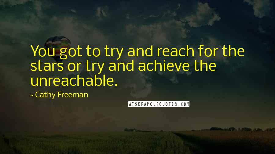 Cathy Freeman quotes: You got to try and reach for the stars or try and achieve the unreachable.