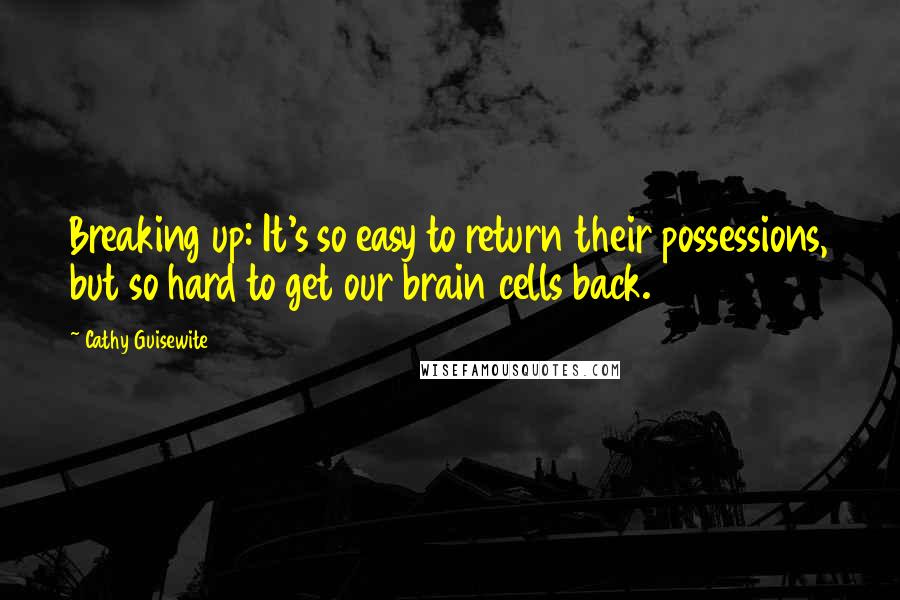 Cathy Guisewite quotes: Breaking up: It's so easy to return their possessions, but so hard to get our brain cells back.