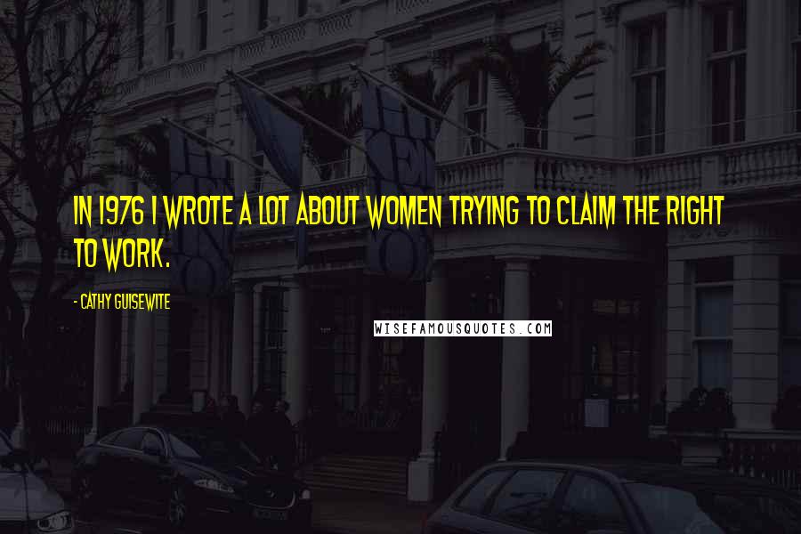 Cathy Guisewite quotes: In 1976 I wrote a lot about women trying to claim the right to work.