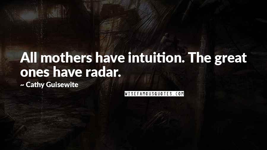 Cathy Guisewite quotes: All mothers have intuition. The great ones have radar.
