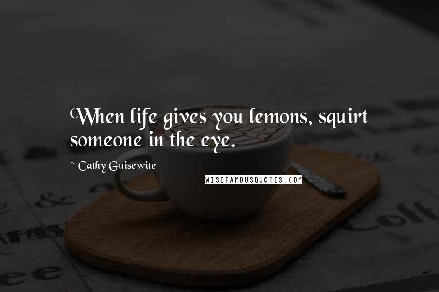 Cathy Guisewite quotes: When life gives you lemons, squirt someone in the eye.