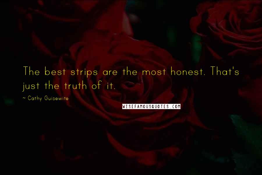 Cathy Guisewite quotes: The best strips are the most honest. That's just the truth of it.