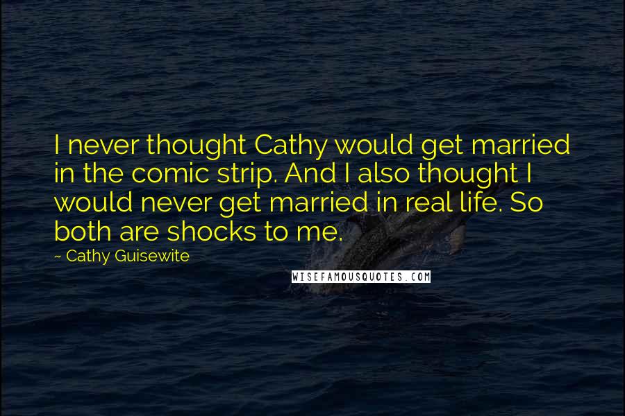 Cathy Guisewite quotes: I never thought Cathy would get married in the comic strip. And I also thought I would never get married in real life. So both are shocks to me.