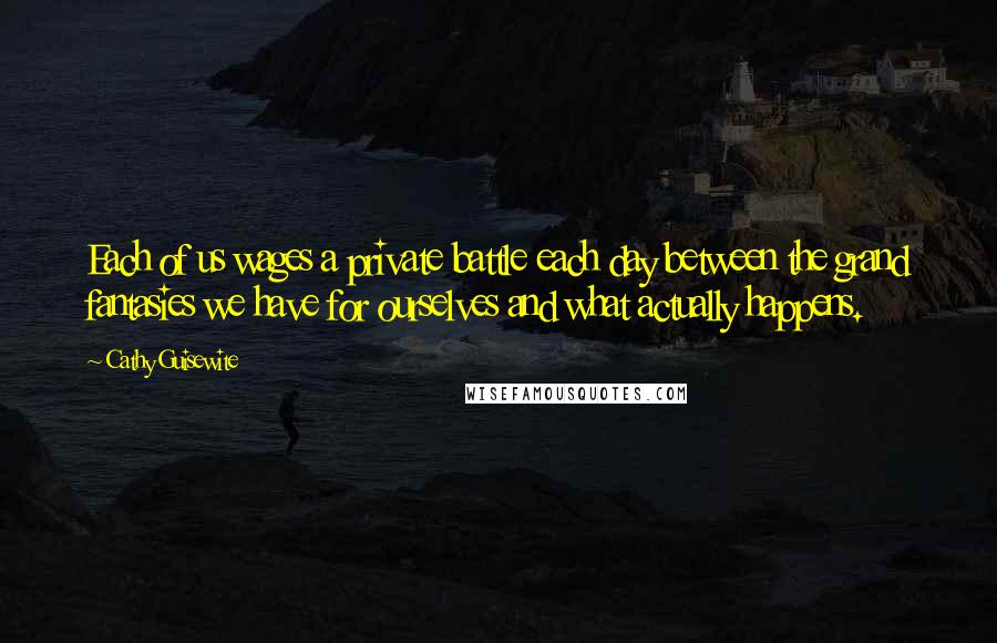 Cathy Guisewite quotes: Each of us wages a private battle each day between the grand fantasies we have for ourselves and what actually happens.