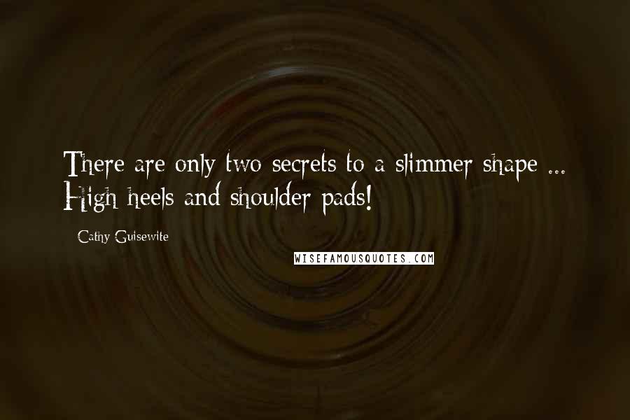 Cathy Guisewite quotes: There are only two secrets to a slimmer shape ... High heels and shoulder pads!