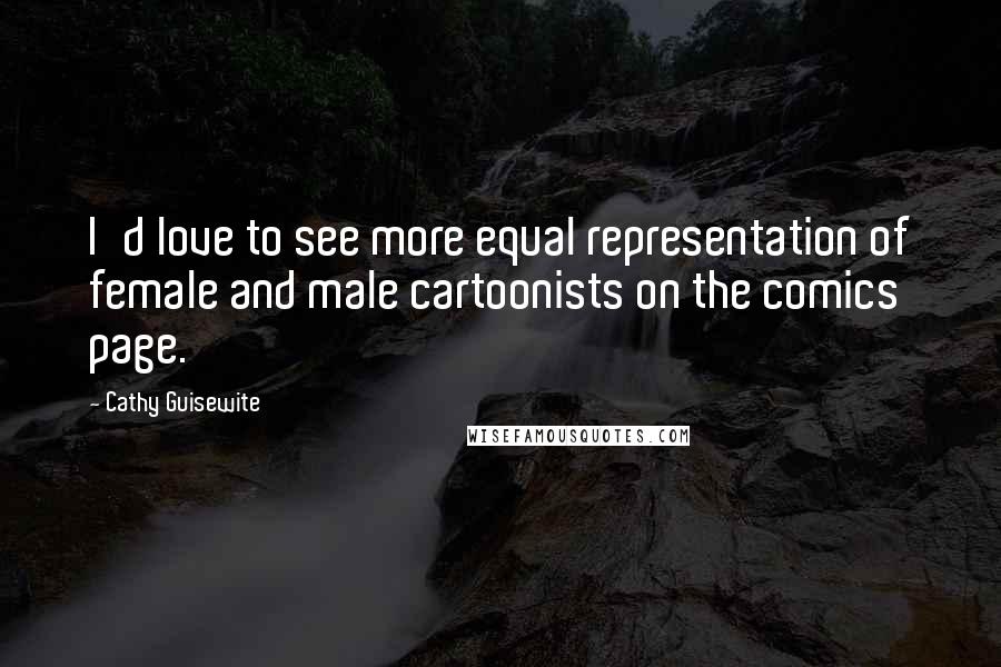 Cathy Guisewite quotes: I'd love to see more equal representation of female and male cartoonists on the comics page.