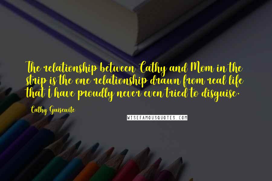 Cathy Guisewite quotes: The relationship between Cathy and Mom in the strip is the one relationship drawn from real life that I have proudly never even tried to disguise.
