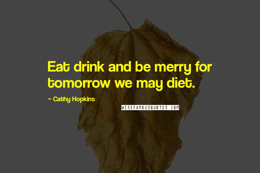 Cathy Hopkins quotes: Eat drink and be merry for tomorrow we may diet.