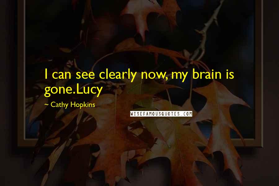 Cathy Hopkins quotes: I can see clearly now, my brain is gone.Lucy