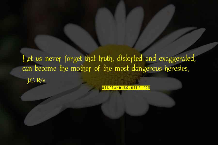 Cathy Hughes Quotes By J.C. Ryle: Let us never forget that truth, distorted and Cathy Hughes Quotes By J.C. Ryle: Let us never forget that truth, distorted and