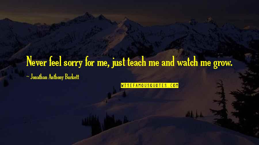 Cathy Hughes Quotes By Jonathan Anthony Burkett: Never feel sorry for me, just teach me Cathy Hughes Quotes By Jonathan Anthony Burkett: Never feel sorry for me, just teach me