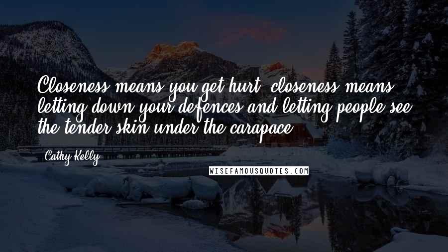 Cathy Kelly quotes: Closeness means you get hurt; closeness means letting down your defences and letting people see the tender skin under the carapace.