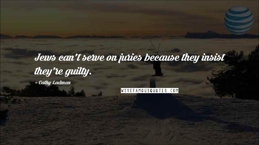 Cathy Ladman quotes: Jews can't serve on juries because they insist they're guilty.