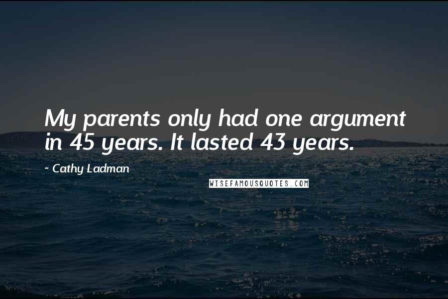 Cathy Ladman quotes: My parents only had one argument in 45 years. It lasted 43 years.