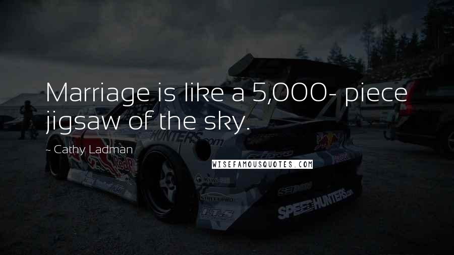 Cathy Ladman quotes: Marriage is like a 5,000- piece jigsaw of the sky.