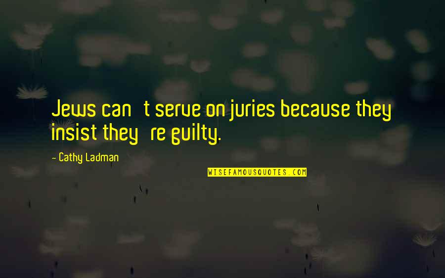 Cathy Ladman Quotes By Cathy Ladman: Jews can't serve on juries because they insist