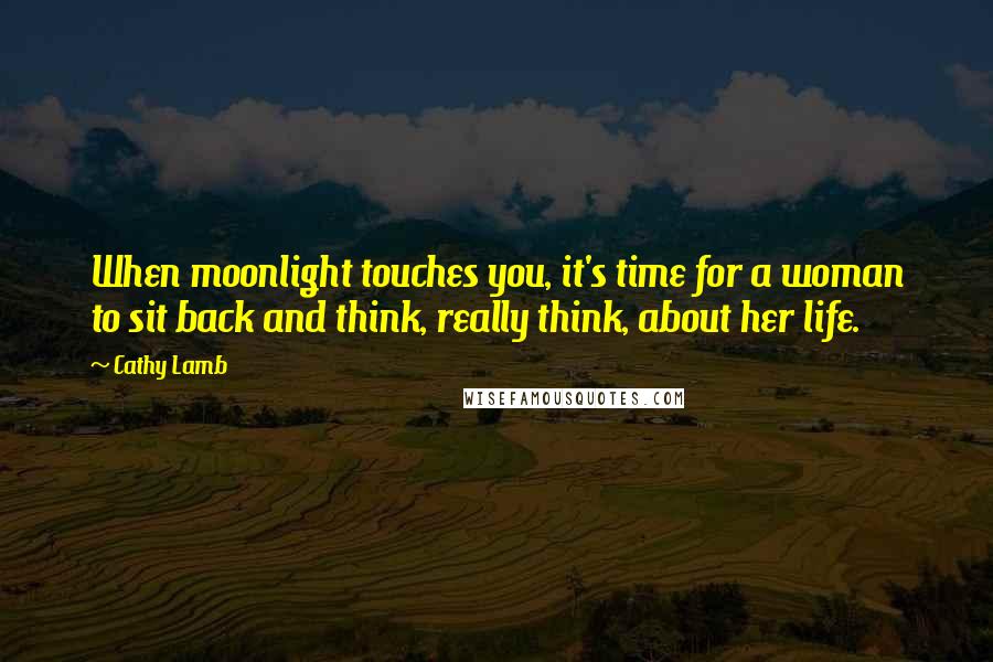 Cathy Lamb quotes: When moonlight touches you, it's time for a woman to sit back and think, really think, about her life.