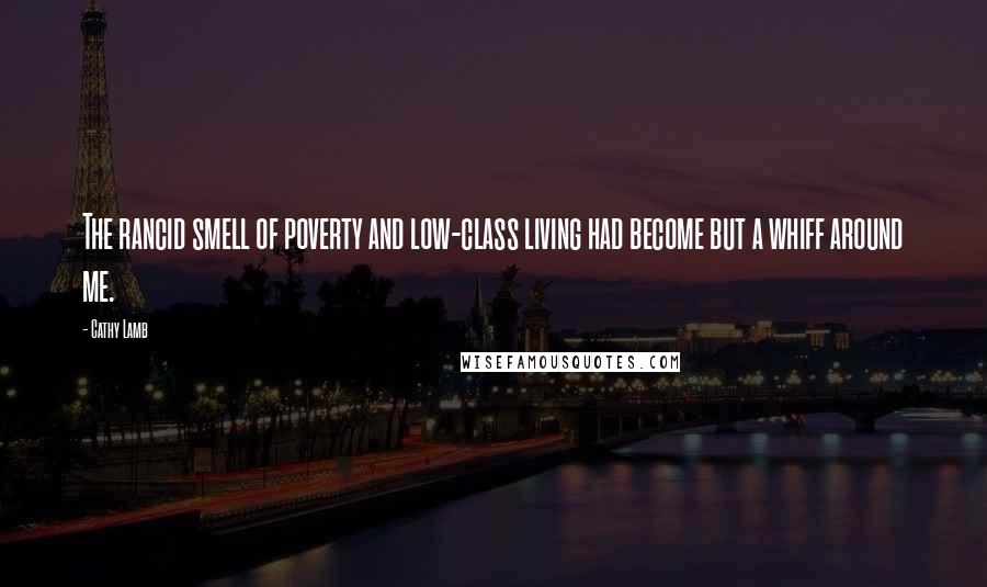 Cathy Lamb quotes: The rancid smell of poverty and low-class living had become but a whiff around me.
