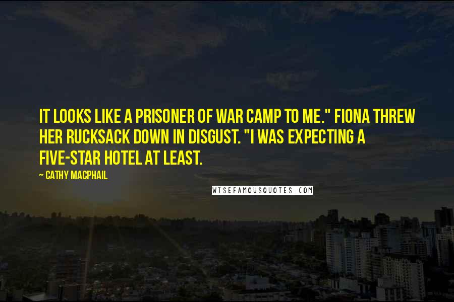 Cathy MacPhail quotes: It looks like a prisoner of war camp to me." Fiona threw her rucksack down in disgust. "I was expecting a five-star hotel at least.
