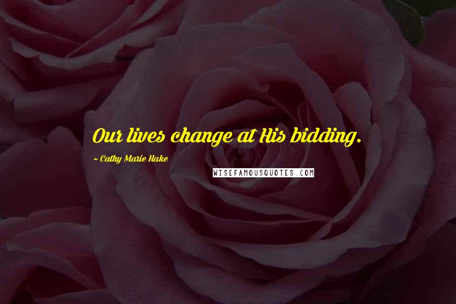 Cathy Marie Hake quotes: Our lives change at His bidding.