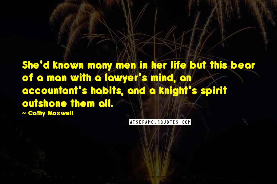 Cathy Maxwell quotes: She'd known many men in her life but this bear of a man with a lawyer's mind, an accountant's habits, and a knight's spirit outshone them all.