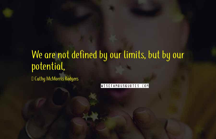 Cathy McMorris Rodgers quotes: We are not defined by our limits, but by our potential,