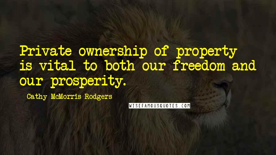 Cathy McMorris Rodgers quotes: Private ownership of property is vital to both our freedom and our prosperity.