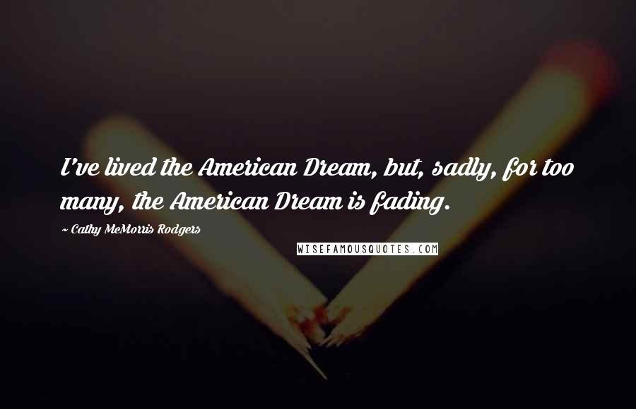 Cathy McMorris Rodgers quotes: I've lived the American Dream, but, sadly, for too many, the American Dream is fading.