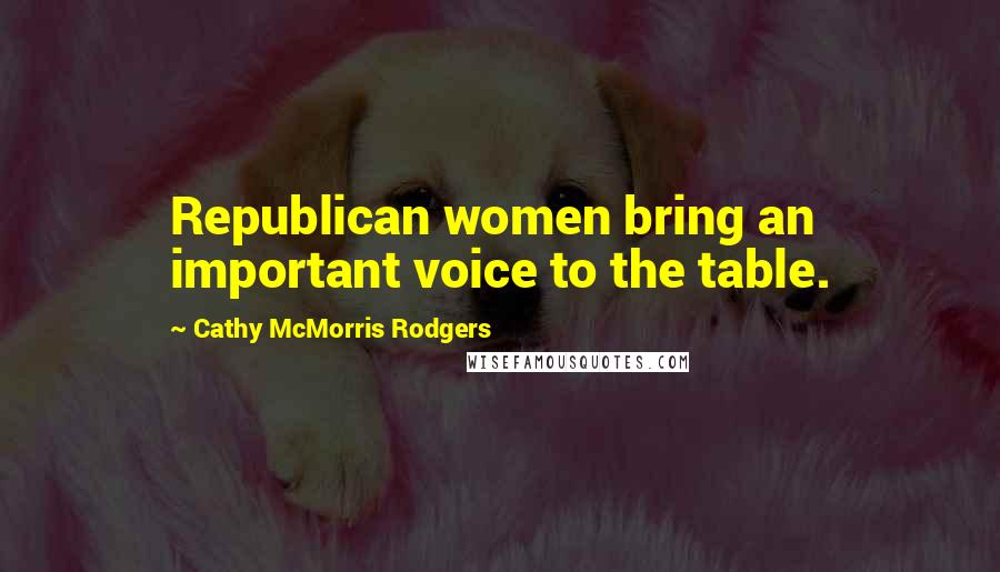 Cathy McMorris Rodgers quotes: Republican women bring an important voice to the table.