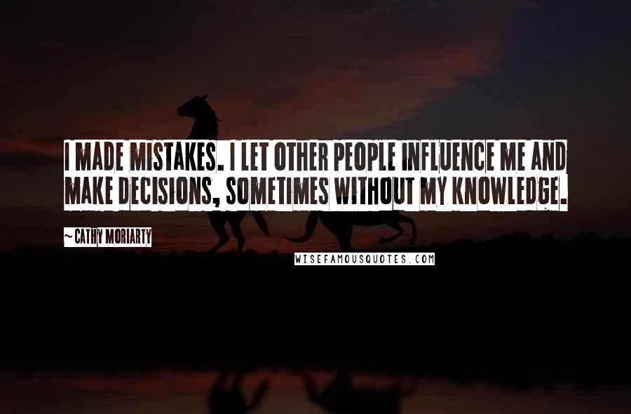 Cathy Moriarty quotes: I made mistakes. I let other people influence me and make decisions, sometimes without my knowledge.