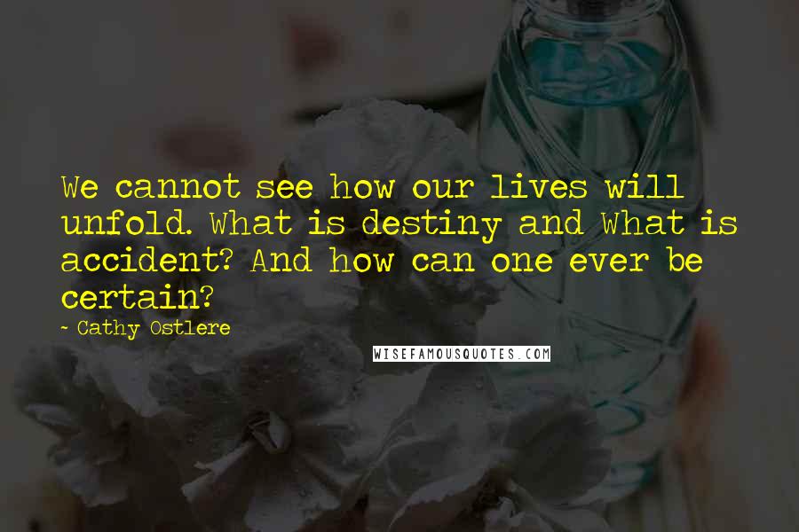 Cathy Ostlere quotes: We cannot see how our lives will unfold. What is destiny and What is accident? And how can one ever be certain?