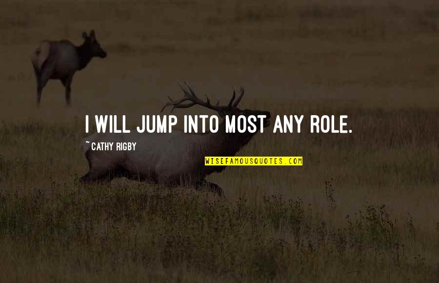 Cathy Quotes By Cathy Rigby: I will jump into most any role. Cathy Quotes By Cathy Rigby: I will jump into most any role.