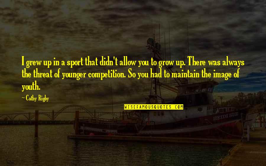 Cathy Quotes By Cathy Rigby: I grew up in a sport that didn't Cathy Quotes By Cathy Rigby: I grew up in a sport that didn't