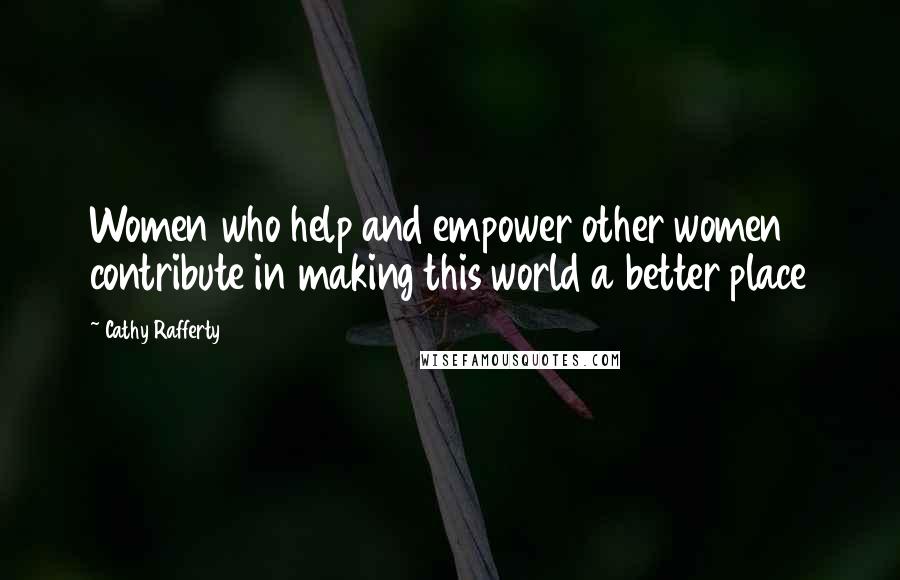 Cathy Rafferty quotes: Women who help and empower other women contribute in making this world a better place