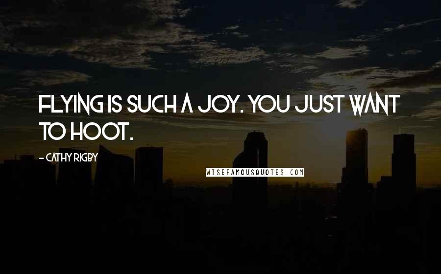 Cathy Rigby quotes: Flying is such a joy. You just want to hoot.