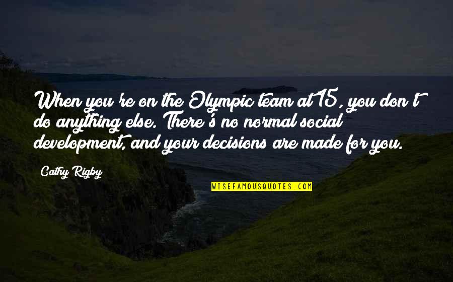 Cathy Rigby Quotes By Cathy Rigby: When you're on the Olympic team at 15,