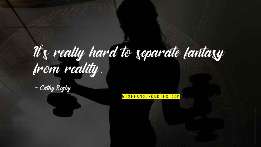 Cathy Rigby Quotes By Cathy Rigby: It's really hard to separate fantasy from reality.