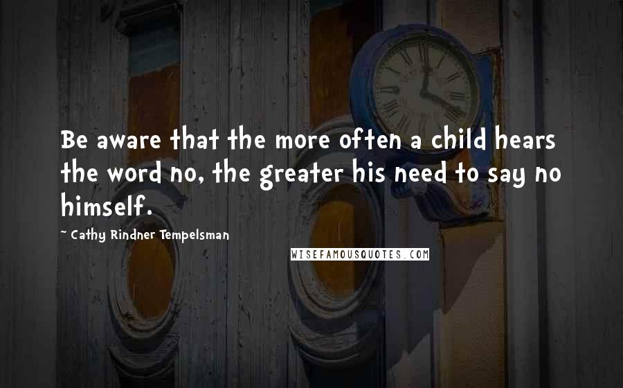 Cathy Rindner Tempelsman quotes: Be aware that the more often a child hears the word no, the greater his need to say no himself.