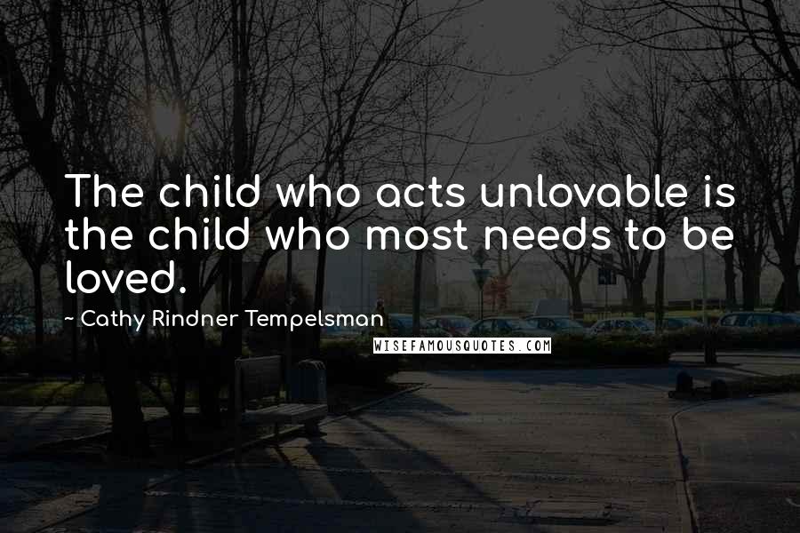 Cathy Rindner Tempelsman quotes: The child who acts unlovable is the child who most needs to be loved.