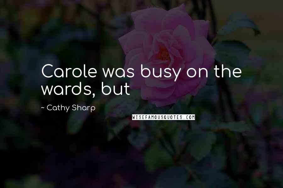 Cathy Sharp quotes: Carole was busy on the wards, but