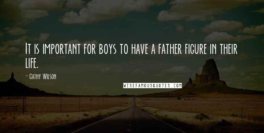 Cathy Wilson quotes: It is important for boys to have a father figure in their life.