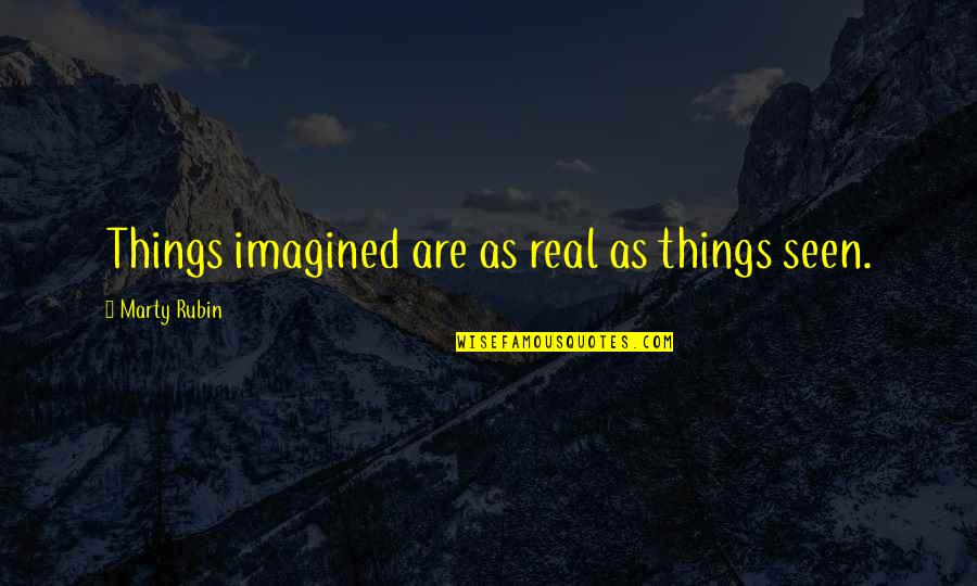 Cathys Place Quotes By Marty Rubin: Things imagined are as real as things seen.